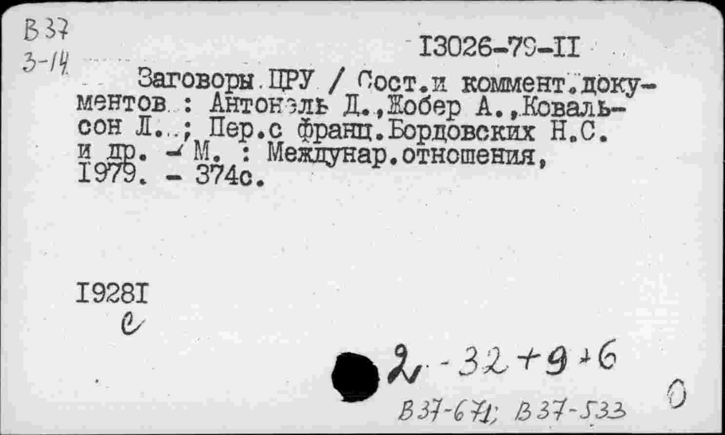 ﻿13026-79-11
Заговоры.ЦРУ / Пост.и коммент.документов : Антонэль Д.Добер А.,Коваль-сон Л.,.; Пер.с франц.Кордовских Н.С. и ДР* М. : Межлунар. отношения, 1979. - 374с.
19281
С/
Д, -32,^3-*6
ВЗЫЪ; Ь&-53Э>